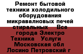 Ремонт бытовой техники холодильного оборудования микравалновых печей стиральных  - Все города Электро-Техника » Услуги   . Московская обл.,Лосино-Петровский г.